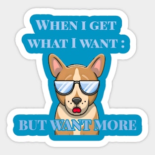 When I Get What I Want : But Want More Sticker